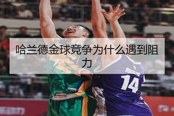 哈兰德金球竞争为什么遇到阻力