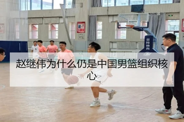 赵继伟为什么仍是中国男篮组织核心