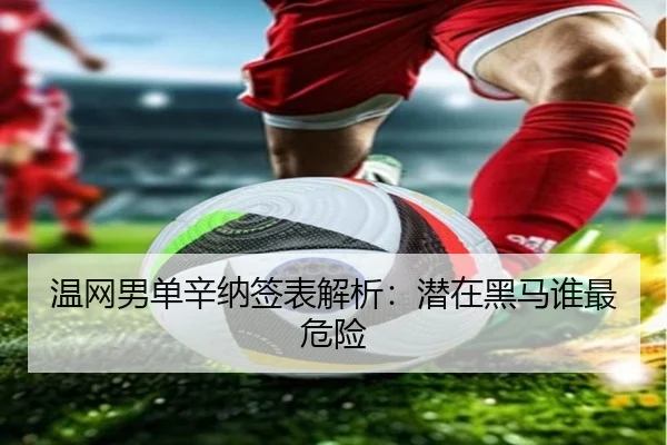 温网男单辛纳签表解析：潜在黑马谁最危险